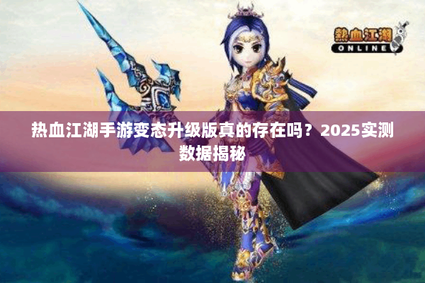 热血江湖手游变态升级版真的存在吗？2025实测数据揭秘
