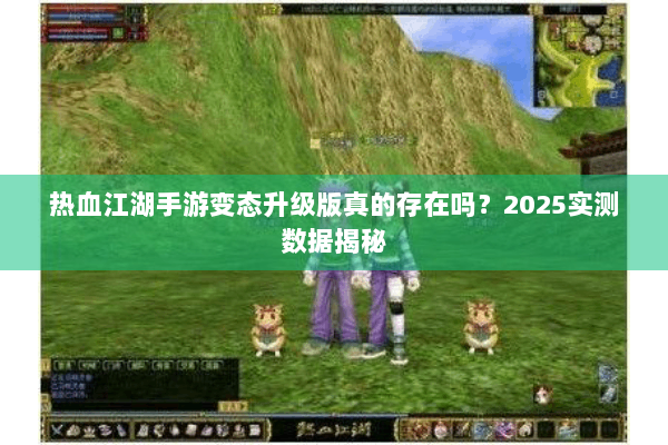 热血江湖手游变态升级版真的存在吗？2025实测数据揭秘
