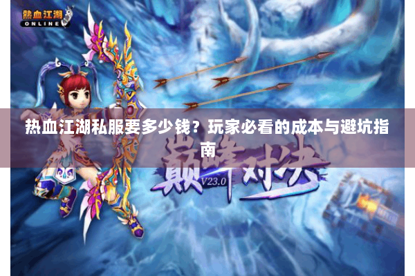 热血江湖私服要多少钱？玩家必看的成本与避坑指南