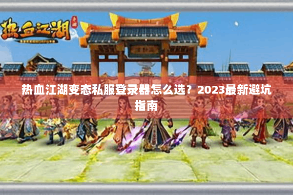 热血江湖变态私服登录器怎么选？2023最新避坑指南