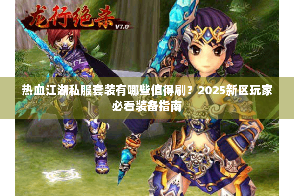 热血江湖私服套装有哪些值得刷？2025新区玩家必看装备指南