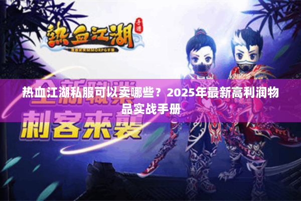 热血江湖私服可以卖哪些？2025年最新高利润物品实战手册