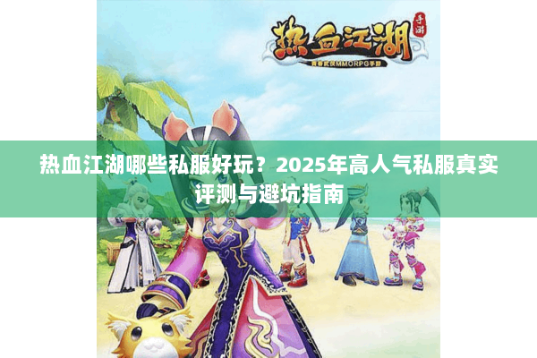 热血江湖哪些私服好玩？2025年高人气私服真实评测与避坑指南