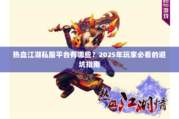热血江湖私服平台有哪些？2025年玩家必看的避坑指南