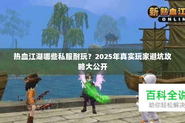 热血江湖哪些私服耐玩？2025年真实玩家避坑攻略大公开