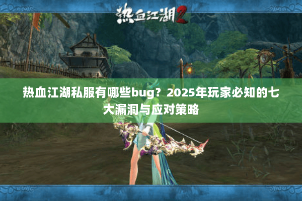 热血江湖私服有哪些bug？2025年玩家必知的七大漏洞与应对策略