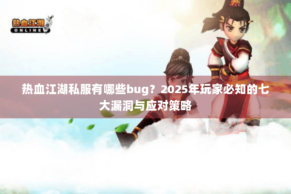 热血江湖私服有哪些bug？2025年玩家必知的七大漏洞与应对策略