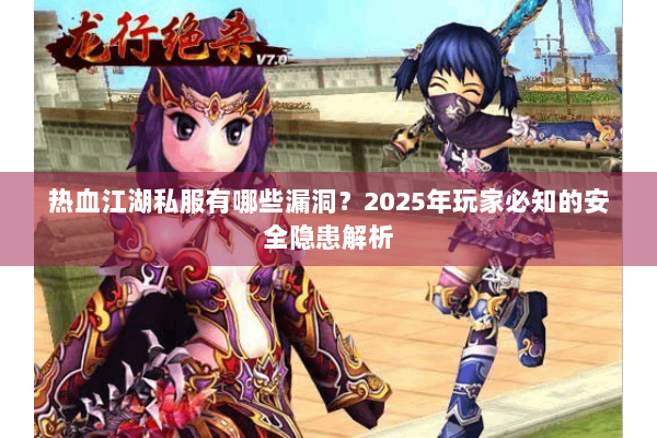 热血江湖私服有哪些漏洞？2025年玩家必知的安全隐患解析