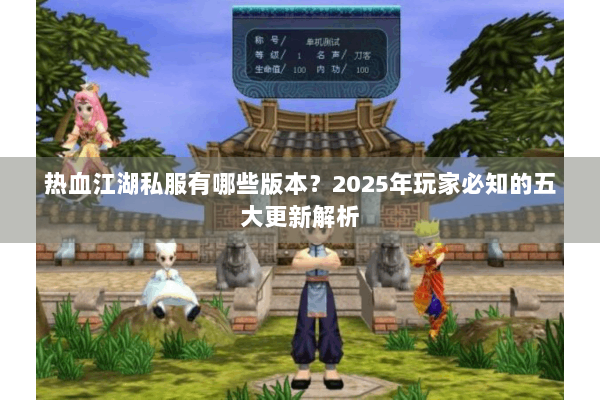 热血江湖私服有哪些版本？2025年玩家必知的五大更新解析