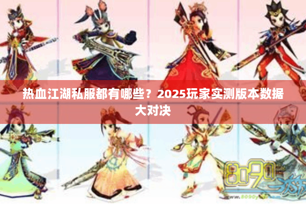 热血江湖私服都有哪些？2025玩家实测版本数据大对决