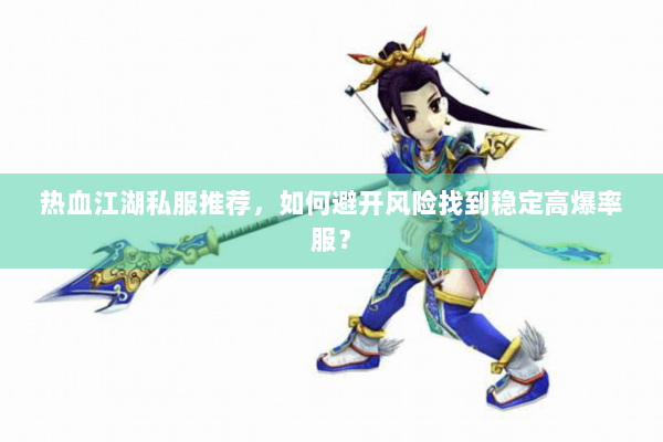 热血江湖私服推荐，如何避开风险找到稳定高爆率服？