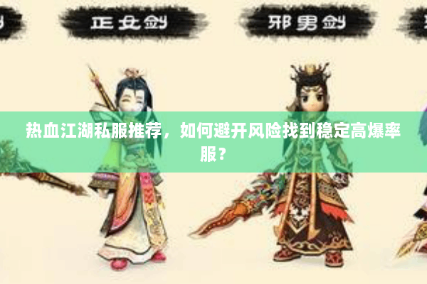 热血江湖私服推荐，如何避开风险找到稳定高爆率服？