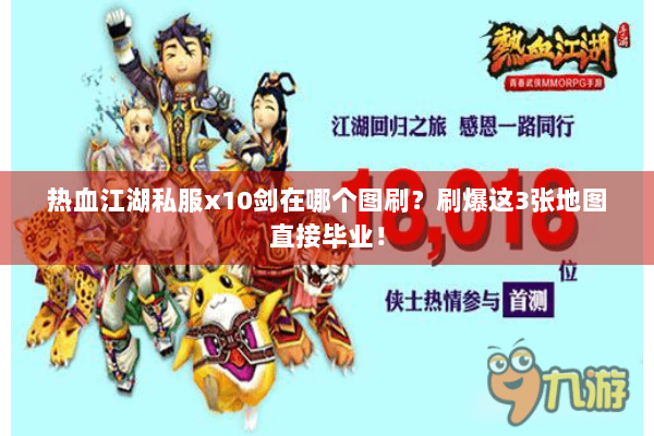 热血江湖私服x10剑在哪个图刷？刷爆这3张地图直接毕业！