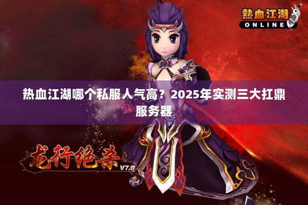 热血江湖哪个私服人气高？2025年实测三大扛鼎服务器
