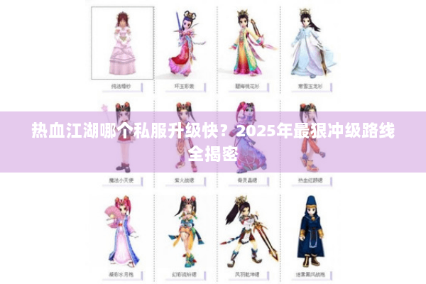 热血江湖哪个私服升级快？2025年最狠冲级路线全揭密