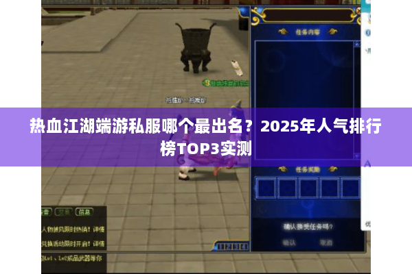 热血江湖端游私服哪个最出名？2025年人气排行榜TOP3实测