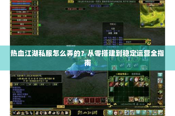 热血江湖私服怎么弄的？从零搭建到稳定运营全指南