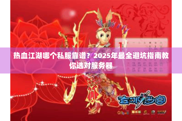 热血江湖哪个私服靠谱？2025年最全避坑指南教你选对服务器