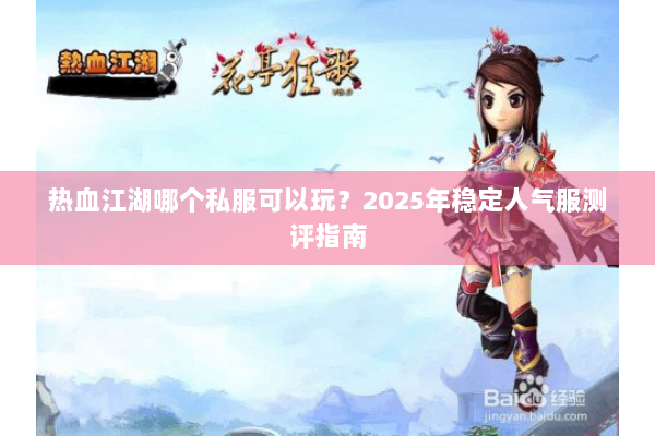 热血江湖哪个私服可以玩？2025年稳定人气服测评指南