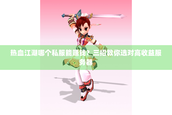 热血江湖哪个私服能赚钱？三招教你选对高收益服务器