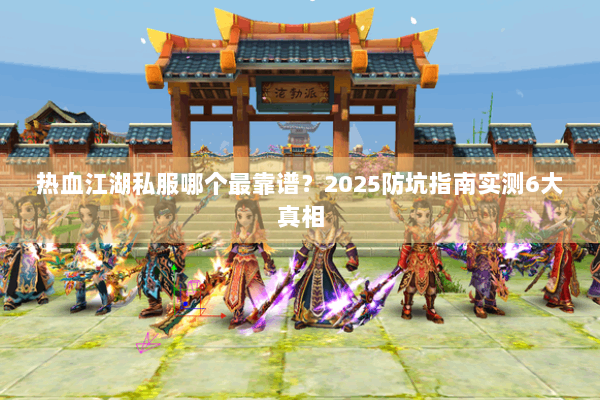 热血江湖私服哪个最靠谱？2025防坑指南实测6大真相