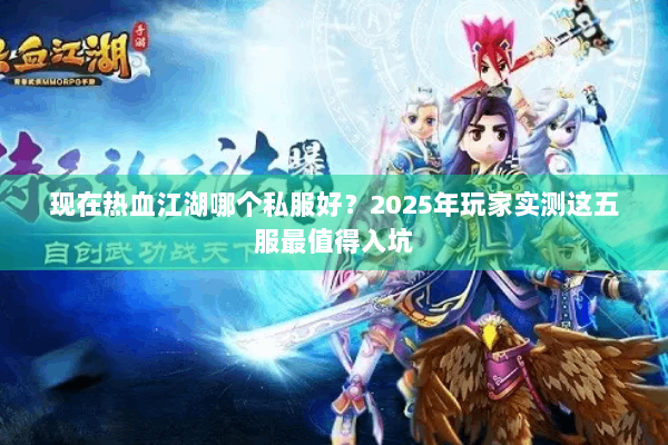 现在热血江湖哪个私服好？2025年玩家实测这五服最值得入坑