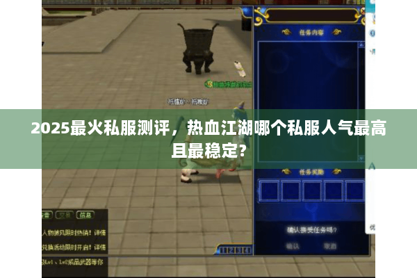 2025最火私服测评，热血江湖哪个私服人气最高且最稳定？