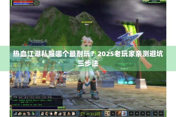 热血江湖私服哪个最耐玩？2025老玩家亲测避坑三步法