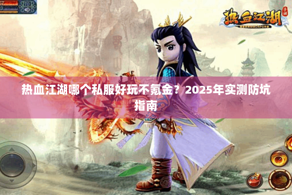 热血江湖哪个私服好玩不氪金？2025年实测防坑指南