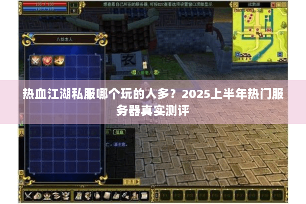热血江湖私服哪个玩的人多？2025上半年热门服务器真实测评