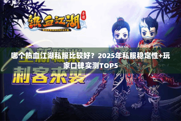 哪个热血江湖私服比较好？2025年私服稳定性+玩家口碑实测TOP5