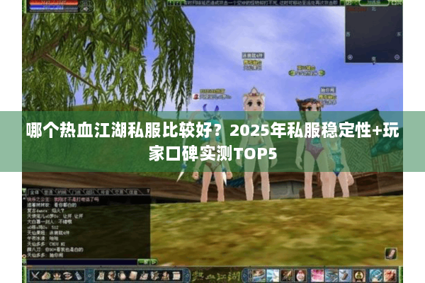 哪个热血江湖私服比较好？2025年私服稳定性+玩家口碑实测TOP5