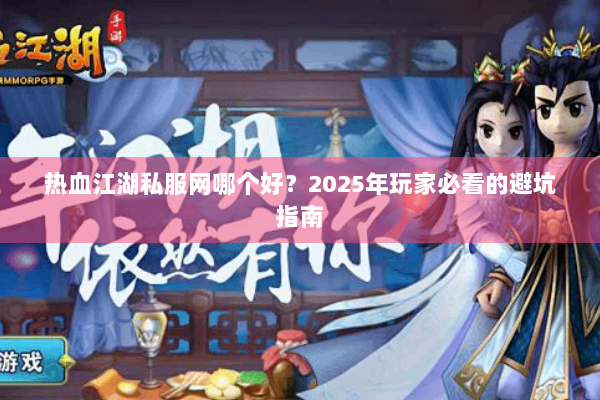 热血江湖私服网哪个好？2025年玩家必看的避坑指南