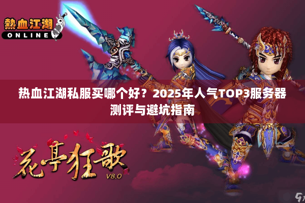 热血江湖私服买哪个好？2025年人气TOP3服务器测评与避坑指南