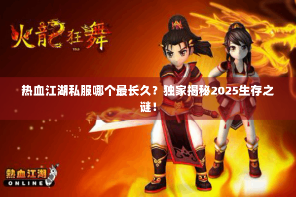 热血江湖私服哪个最长久？独家揭秘2025生存之谜！