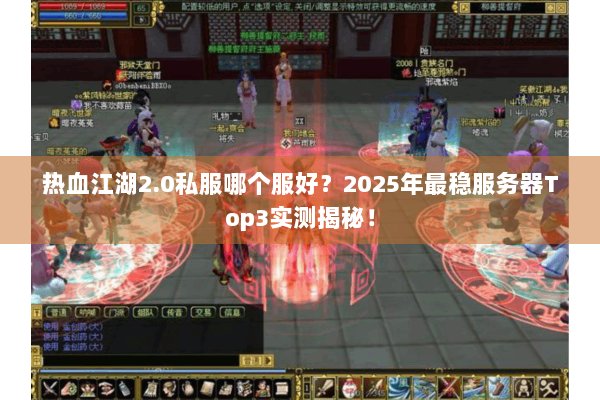 热血江湖2.0私服哪个服好？2025年最稳服务器Top3实测揭秘！