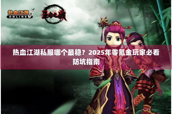 热血江湖私服哪个最稳？2025年零氪金玩家必看防坑指南