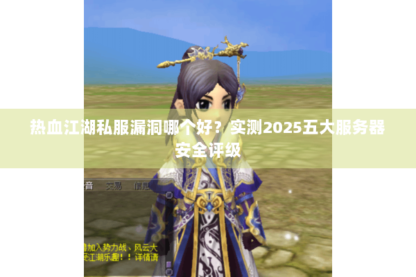 热血江湖私服漏洞哪个好？实测2025五大服务器安全评级