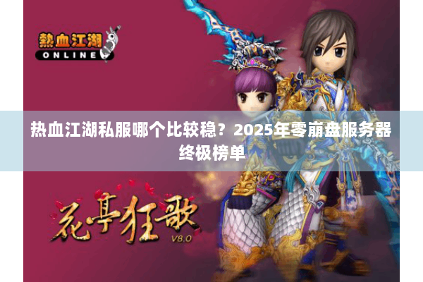 热血江湖私服哪个比较稳？2025年零崩盘服务器终极榜单