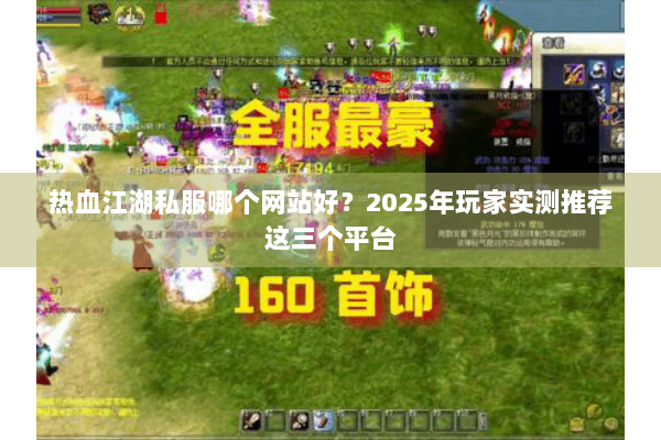 热血江湖私服哪个网站好？2025年玩家实测推荐这三个平台