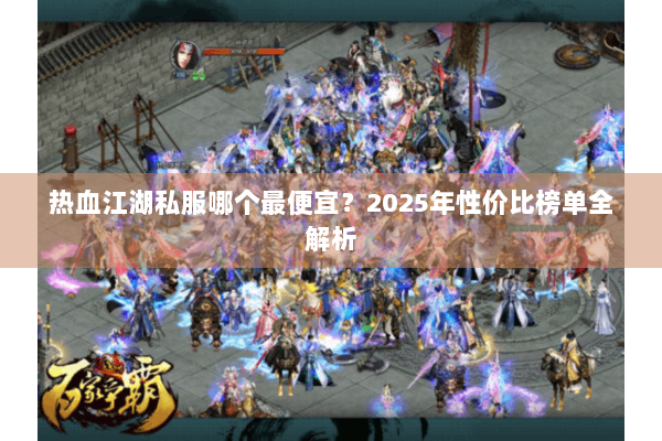 热血江湖私服哪个最便宜？2025年性价比榜单全解析