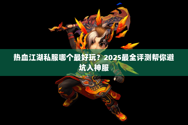 热血江湖私服哪个最好玩？2025最全评测帮你避坑入神服