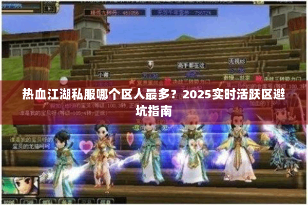热血江湖私服哪个区人最多？2025实时活跃区避坑指南