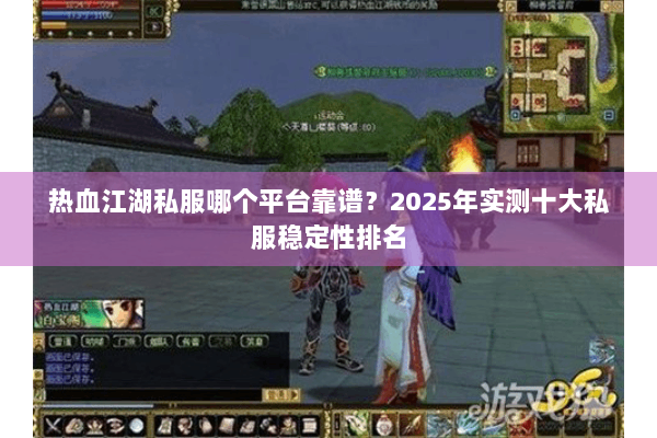 热血江湖私服哪个平台靠谱？2025年实测十大私服稳定性排名