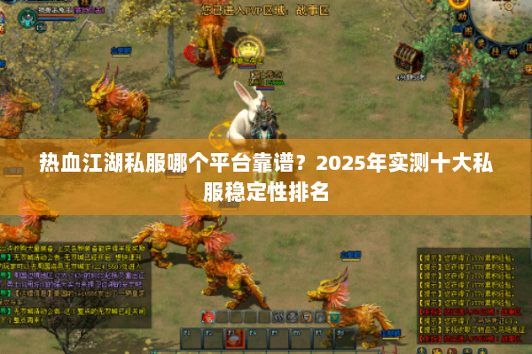 热血江湖私服哪个平台靠谱？2025年实测十大私服稳定性排名