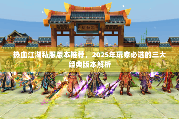 热血江湖私服版本推荐，2025年玩家必选的三大经典版本解析