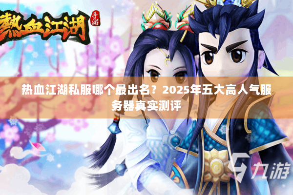 热血江湖私服哪个最出名？2025年五大高人气服务器真实测评