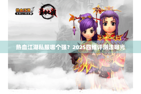 热血江湖私服哪个强？2025四维评测法曝光