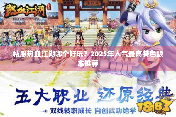 私服热血江湖哪个好玩？2025年人气最高特色版本推荐