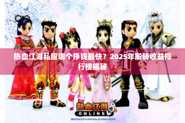 热血江湖私服哪个挣钱最快？2025年搬砖收益排行榜揭秘
